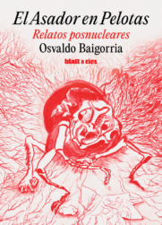 EL ASADOR EN PELOTAS. RELATOS POSNUCLEARES | <a class="autos" href="https://blatt-rios.com.ar/autores/osvaldo-baigorria/">Osvaldo Baigorria</a>